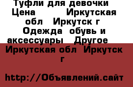 Туфли для девочки › Цена ­ 500 - Иркутская обл., Иркутск г. Одежда, обувь и аксессуары » Другое   . Иркутская обл.,Иркутск г.